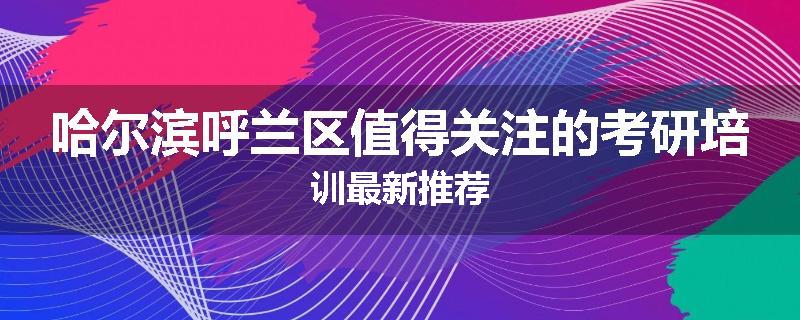 哈尔滨呼兰区值得关注的考研培训最新推荐