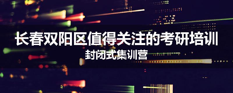长春双阳区值得关注的考研培训封闭式集训营