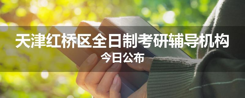 天津红桥区全日制考研辅导机构今日公布