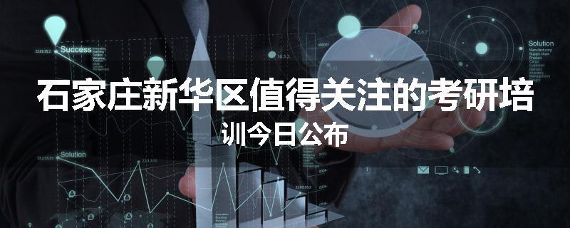 石家庄新华区值得关注的考研培训今日公布