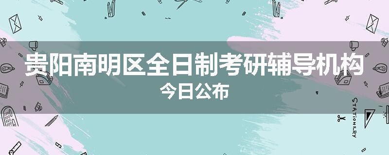 贵阳南明区全日制考研辅导机构今日公布