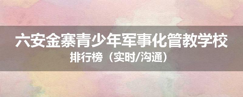 六安金寨青少年军事化管教学校排行榜（实时/沟通）