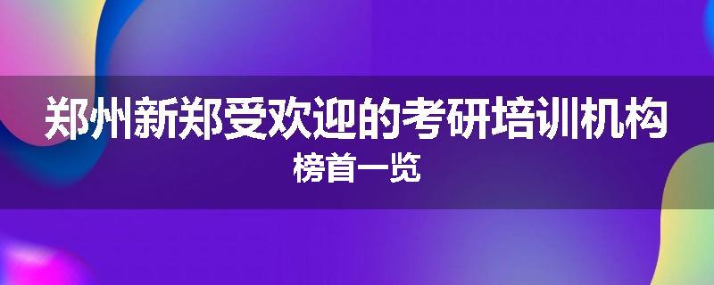 郑州新郑受欢迎的考研培训机构榜首一览
