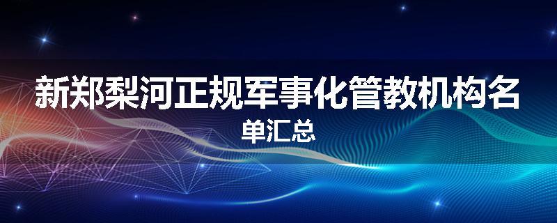 新郑梨河正规军事化管教机构名单汇总