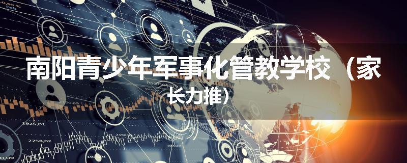 南阳青少年军事化管教学校（家长力推）