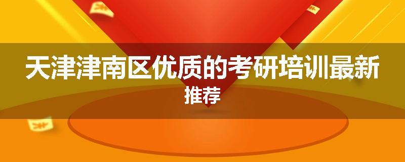 天津津南区优质的考研培训最新推荐