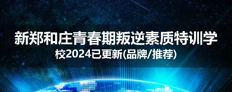 新郑和庄青春期叛逆素质特训学校2024已更新(品牌/推荐)