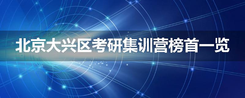 北京大兴区考研集训营榜首一览