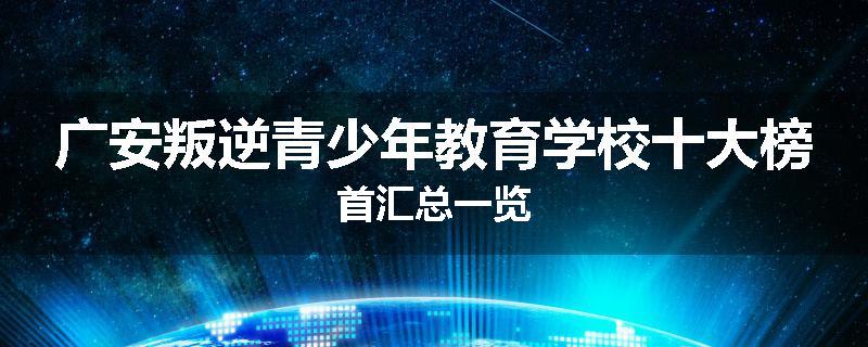 广安叛逆青少年教育学校十大榜首汇总一览