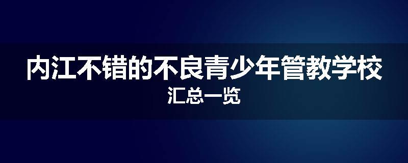 内江不错的不良青少年管教学校汇总一览