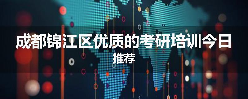 成都锦江区优质的考研培训今日推荐