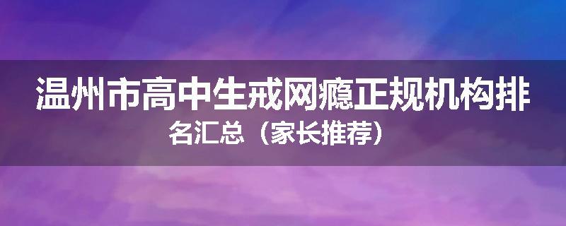温州市高中生戒网瘾正规机构排名汇总（家长推荐）