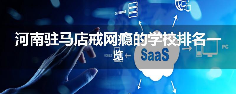 河南驻马店戒网瘾的学校排名一览