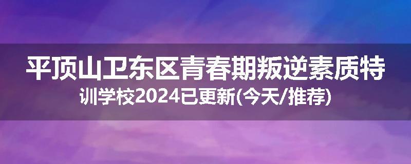 平顶山卫东区青春期叛逆素质特训学校2024已更新(今天/推荐)