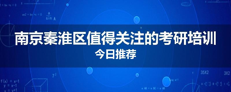 南京秦淮区值得关注的考研培训今日推荐