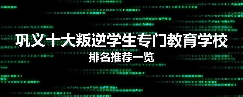 巩义十大叛逆学生专门教育学校排名推荐一览