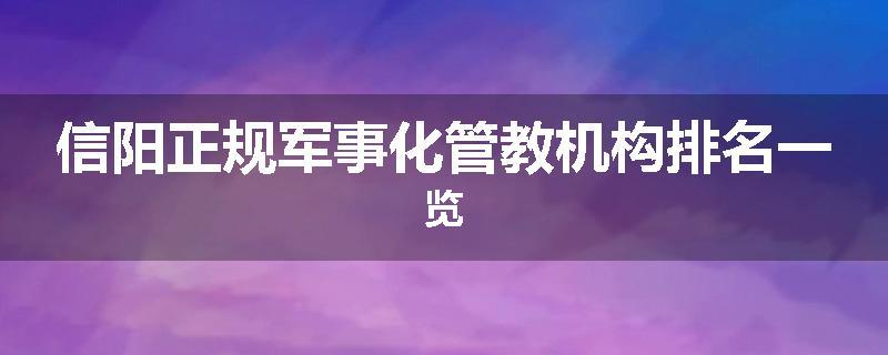 信阳正规军事化管教机构排名一览