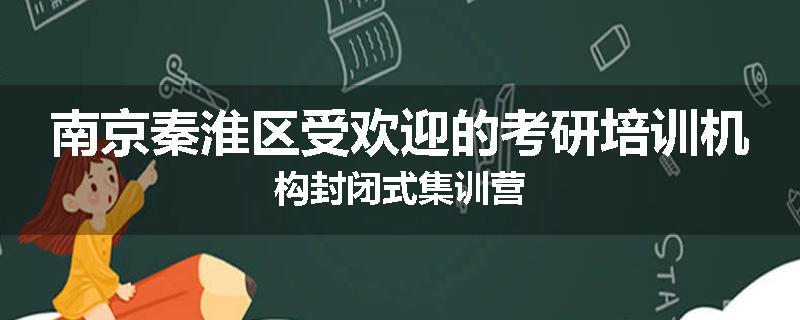 南京秦淮区受欢迎的考研培训机构封闭式集训营