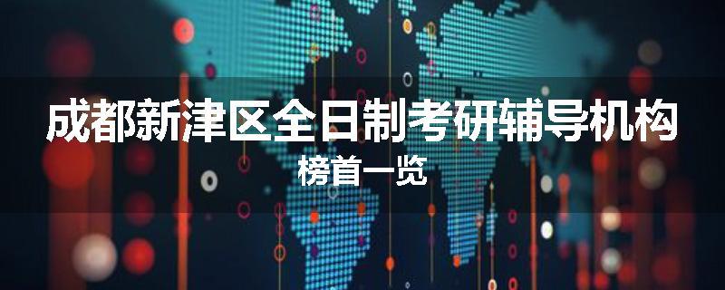 成都新津区全日制考研辅导机构榜首一览