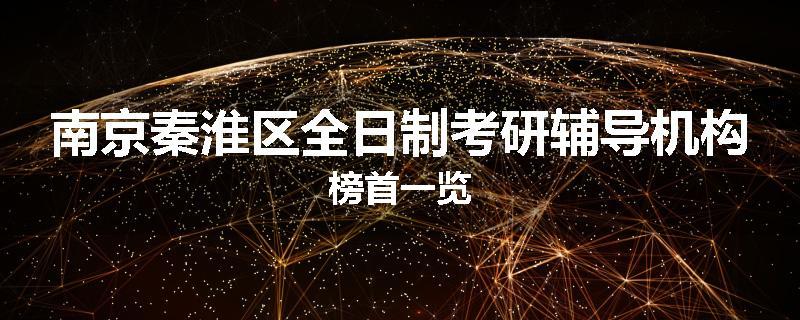 南京秦淮区全日制考研辅导机构榜首一览