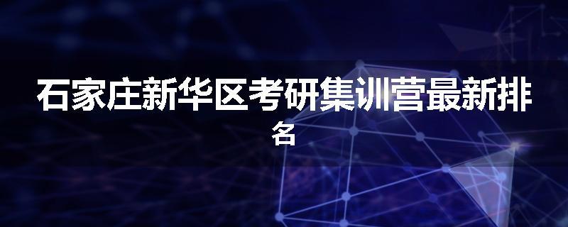 石家庄新华区考研集训营最新排名