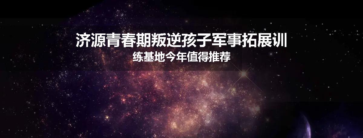 济源青春期叛逆孩子军事拓展训练基地今年值得推荐