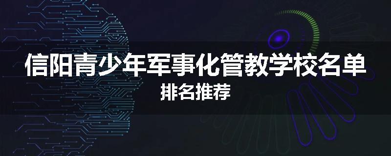 信阳青少年军事化管教学校名单排名推荐