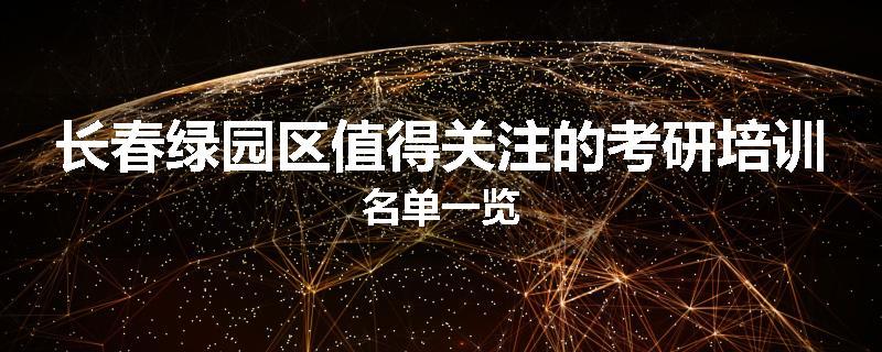 长春绿园区值得关注的考研培训名单一览