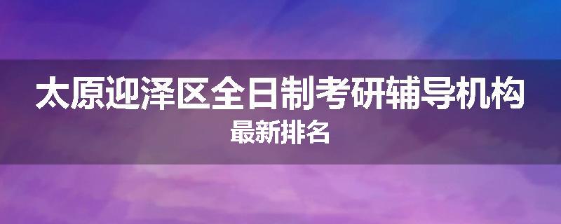 太原迎泽区全日制考研辅导机构最新排名