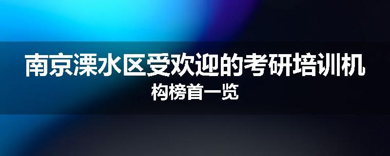南京溧水区受欢迎的考研培训机构榜首一览