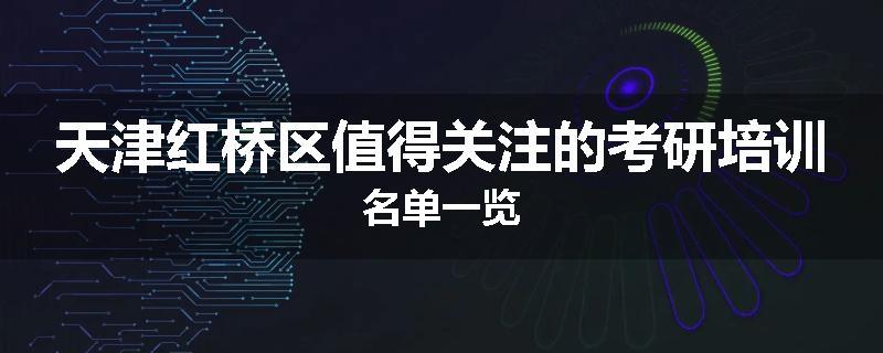 天津红桥区值得关注的考研培训名单一览