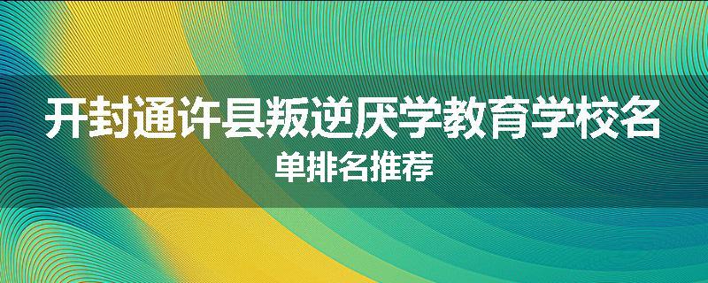 开封通许县叛逆厌学教育学校名单排名推荐