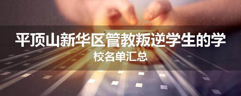平顶山新华区管教叛逆学生的学校名单汇总