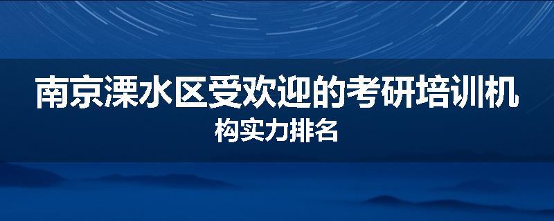 南京溧水区受欢迎的考研培训机构实力排名