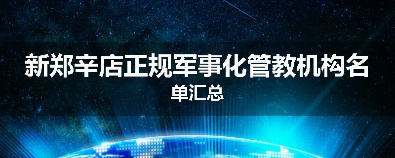 新郑辛店正规军事化管教机构名单汇总
