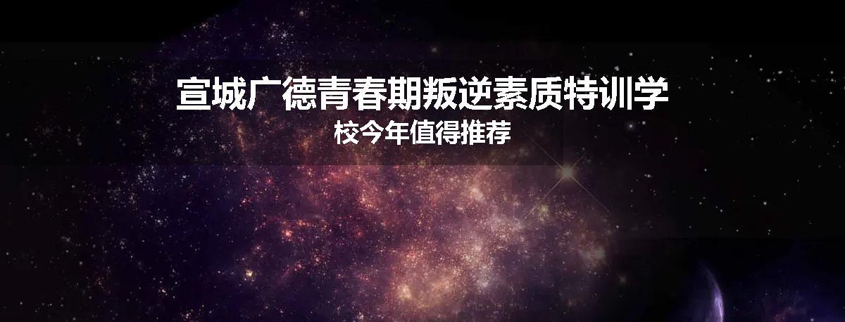 宣城广德青春期叛逆素质特训学校今年值得推荐