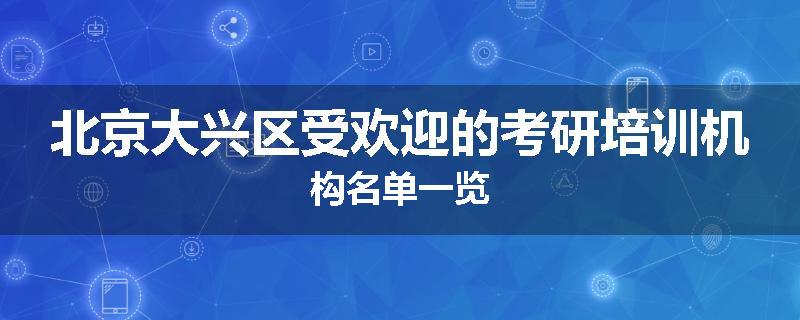 北京大兴区受欢迎的考研培训机构名单一览