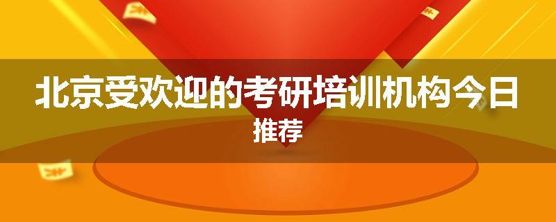 北京受欢迎的考研培训机构今日推荐