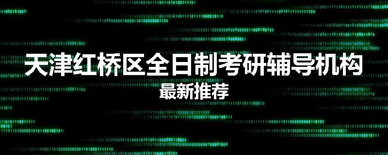 天津红桥区全日制考研辅导机构最新推荐