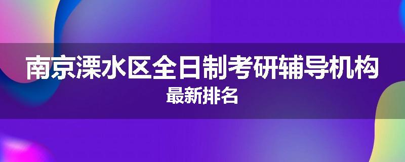 南京溧水区全日制考研辅导机构最新排名