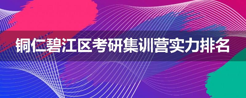 铜仁碧江区考研集训营实力排名