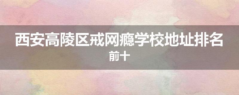 西安高陵区戒网瘾学校地址排名前十