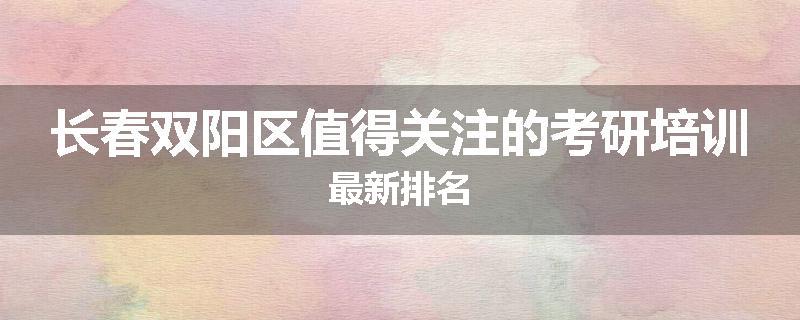 长春双阳区值得关注的考研培训最新排名