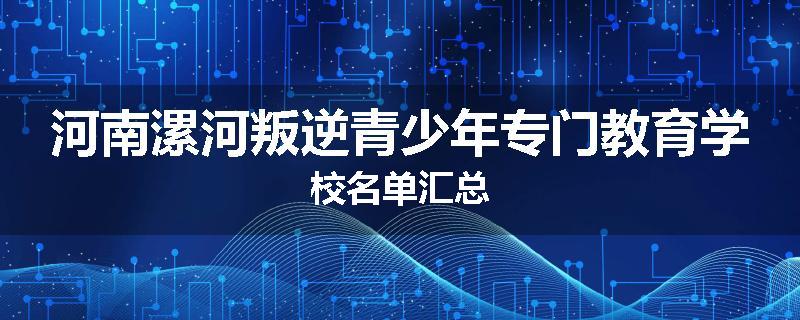 河南漯河叛逆青少年专门教育学校名单汇总
