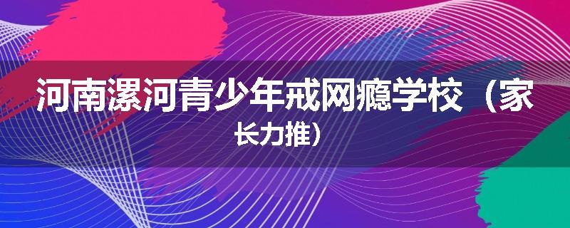 河南漯河青少年戒网瘾学校（家长力推）