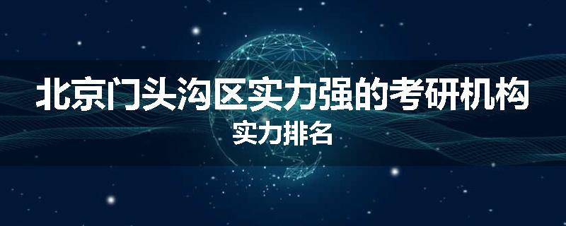 北京门头沟区实力强的考研机构实力排名