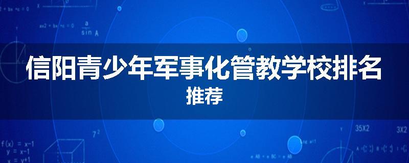 信阳青少年军事化管教学校排名推荐