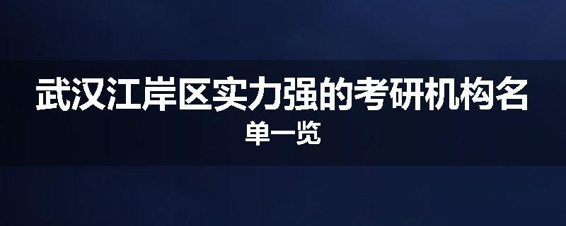 武汉江岸区实力强的考研机构名单一览