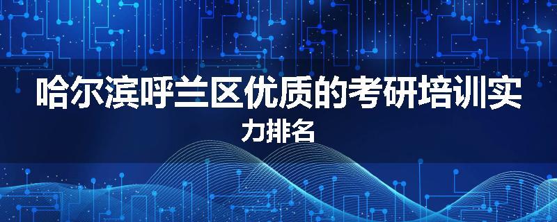 哈尔滨呼兰区优质的考研培训实力排名