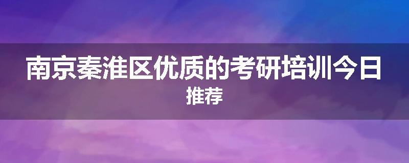 南京秦淮区优质的考研培训今日推荐